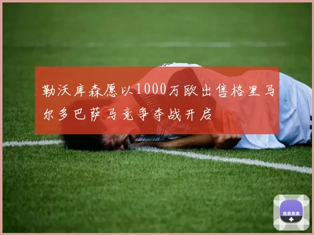 勒沃库森愿以1000万欧出售格里马尔多巴萨马竞争夺战开启