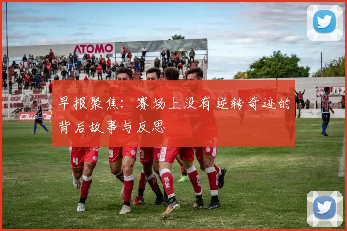 早报聚焦：赛场上没有逆转奇迹的背后故事与反思