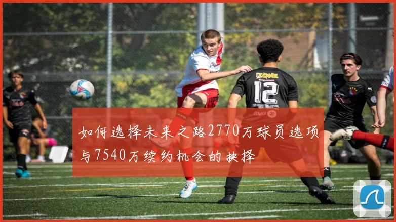 如何选择未来之路2770万球员选项与7540万续约机会的抉择