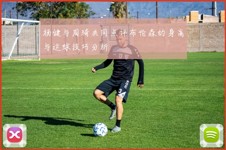 杨健与周琦共同点评布伦森的身高与运球技巧分析