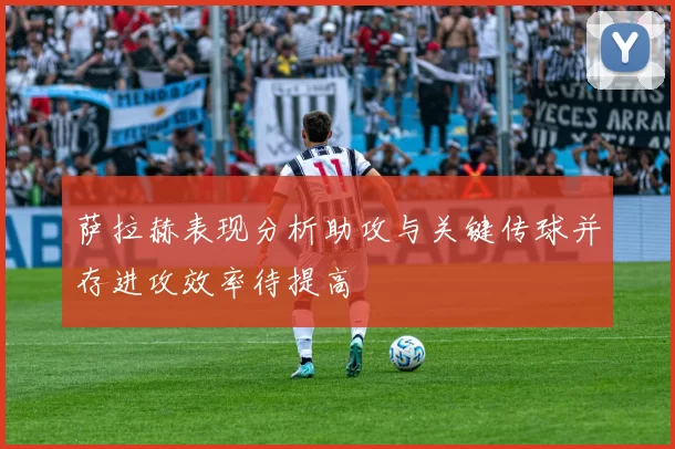萨拉赫表现分析助攻与关键传球并存进攻效率待提高