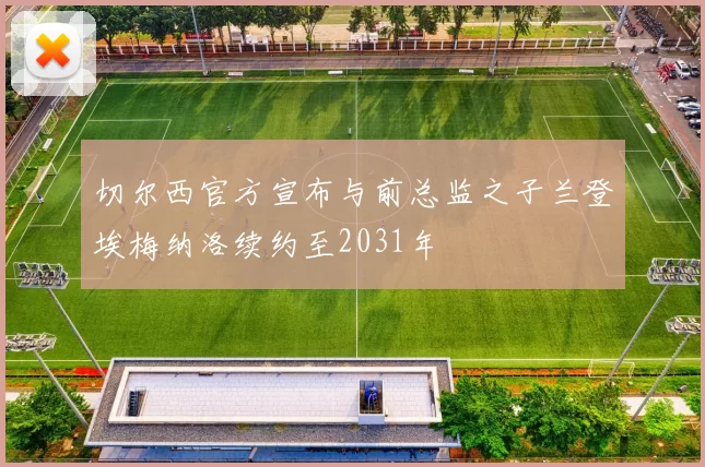 切尔西官方宣布与前总监之子兰登埃梅纳洛续约至2031年