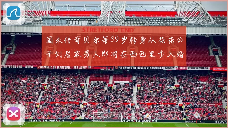 国米传奇贝尔蒂59岁转身从花花公子到居家男人即将在西西里步入婚姻殿堂