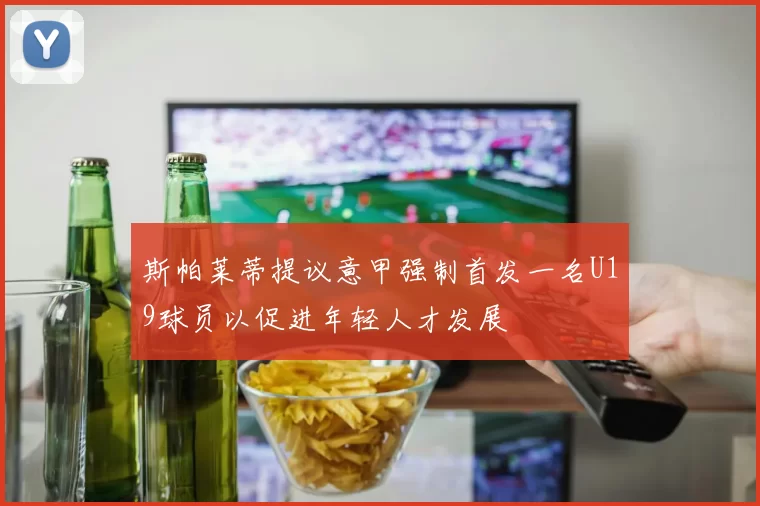 斯帕莱蒂提议意甲强制首发一名U19球员以促进年轻人才发展