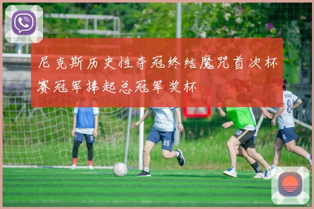 尼克斯历史性夺冠终结魔咒首次杯赛冠军捧起总冠军奖杯
