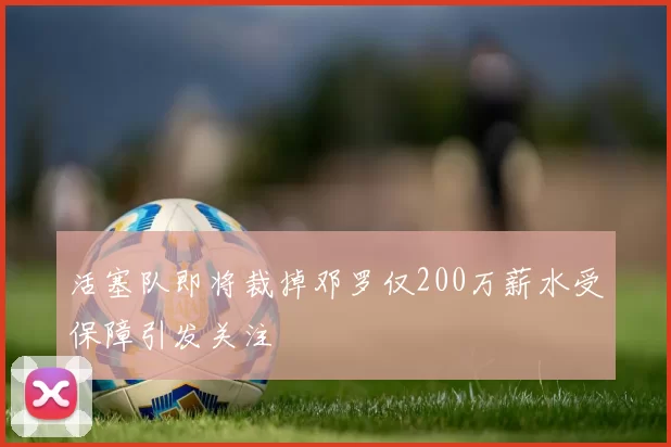 活塞队即将裁掉邓罗仅200万薪水受保障引发关注