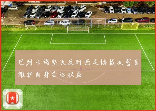 巴列卡诺坚决反对西足协裁决誓言维护自身合法权益