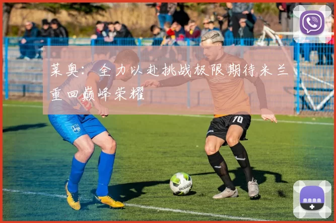 莱奥：全力以赴挑战极限期待米兰重回巅峰荣耀