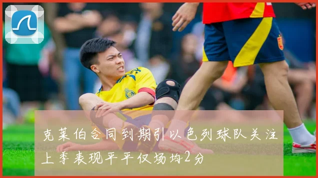 克莱伯合同到期引以色列球队关注上季表现平平仅场均2分